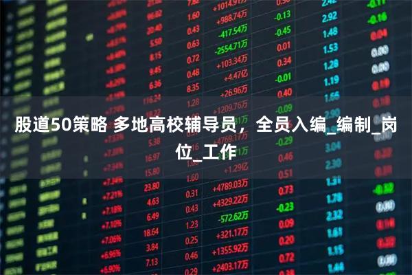 股道50策略 多地高校辅导员，全员入编_编制_岗位_工作