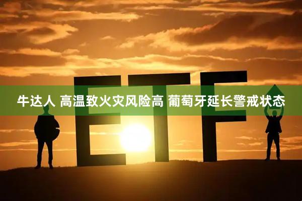 牛达人 高温致火灾风险高 葡萄牙延长警戒状态