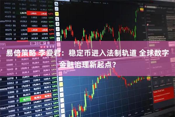易倍策略 李爱君：稳定币进入法制轨道 全球数字金融治理新起点？
