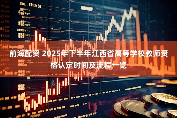 前海配资 2025年下半年江西省高等学校教师资格认定时间及流程一览